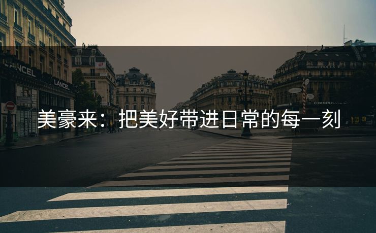 美豪来：把美好带进日常的每一刻