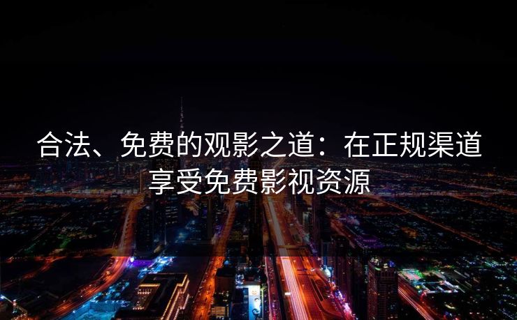 合法、免费的观影之道：在正规渠道享受免费影视资源