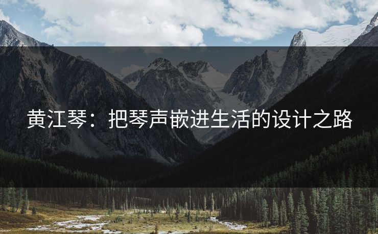 黄江琴：把琴声嵌进生活的设计之路