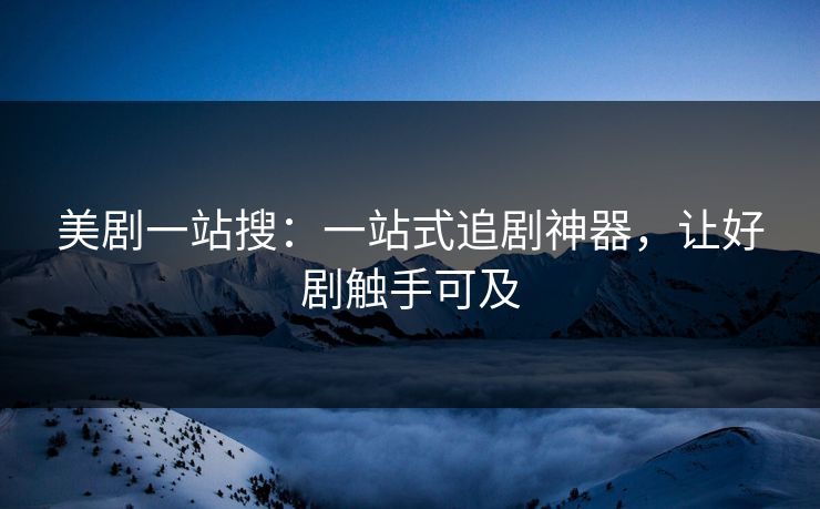 美剧一站搜：一站式追剧神器，让好剧触手可及