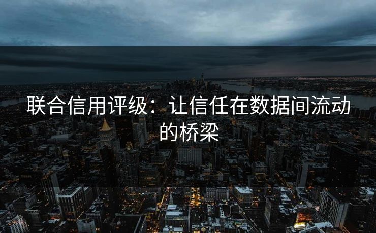 联合信用评级：让信任在数据间流动的桥梁