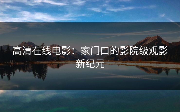 高清在线电影：家门口的影院级观影新纪元