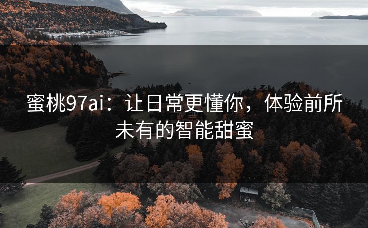 蜜桃97ai:让日常更懂你,体验前所未有的智能甜蜜