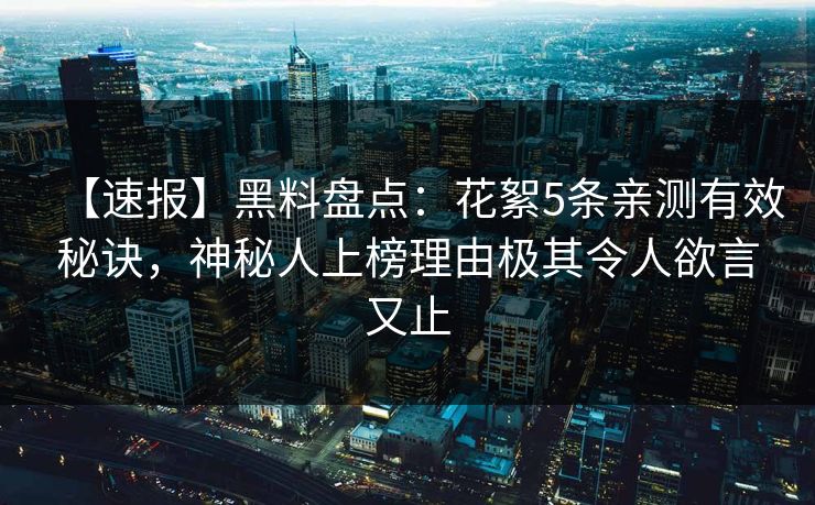 【速报】黑料盘点：花絮5条亲测有效秘诀，神秘人上榜理由极其令人欲言又止